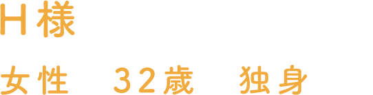 H様 女性 32歳 独身