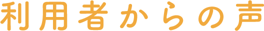 利用者からの声